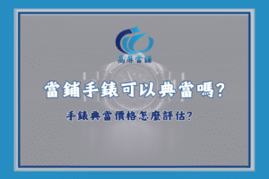 當鋪手錶可以典當嗎